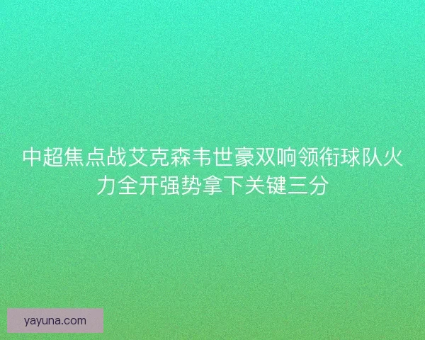 中超焦点战艾克森韦世豪双响领衔球队火力全开强势拿下关键三分