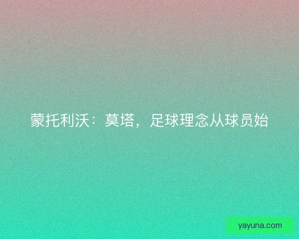 蒙托利沃:莫塔,足球理念从球员始 蒙托利沃:莫塔,足球理念从球员始