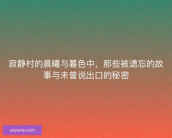 寂静村的晨曦与暮色中，那些被遗忘的故事与未曾说出口的秘密