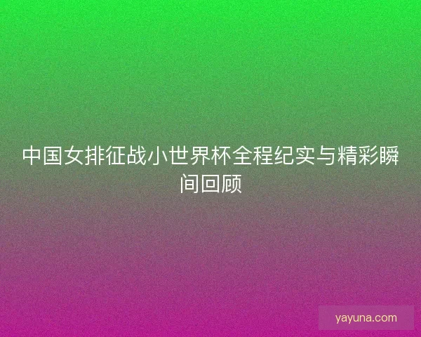 中国女排征战小世界杯全程纪实与精彩瞬间回顾