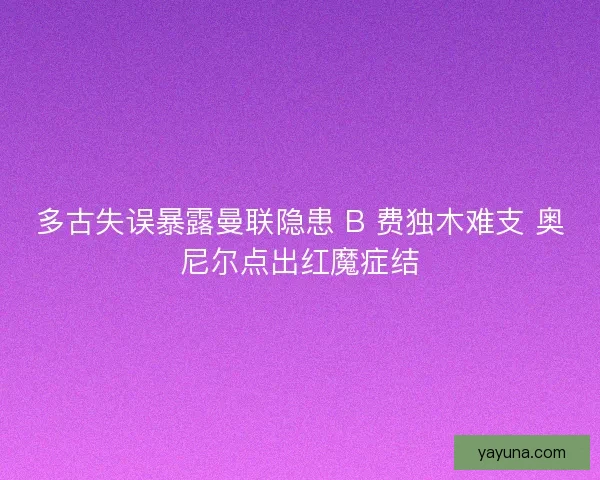 多古失误暴露曼联隐患 B 费独木难支 奥尼尔点出红魔症结
