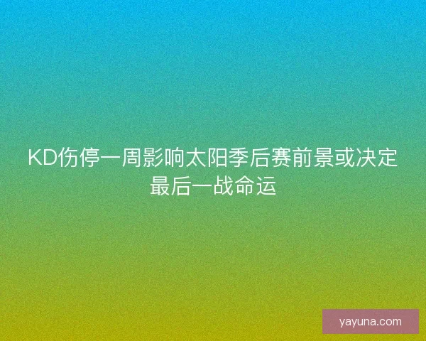KD伤停一周影响太阳季后赛前景或决定最后一战命运