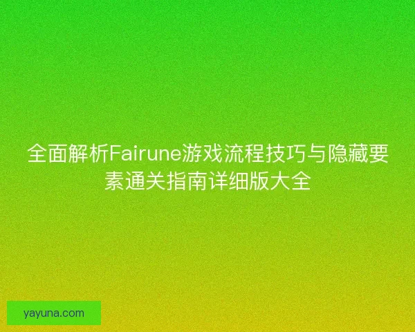 全面解析Fairune游戏流程技巧与隐藏要素通关指南详细版大全
