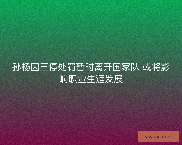 孙杨因三停处罚暂时离开国家队 或将影响职业生涯发展