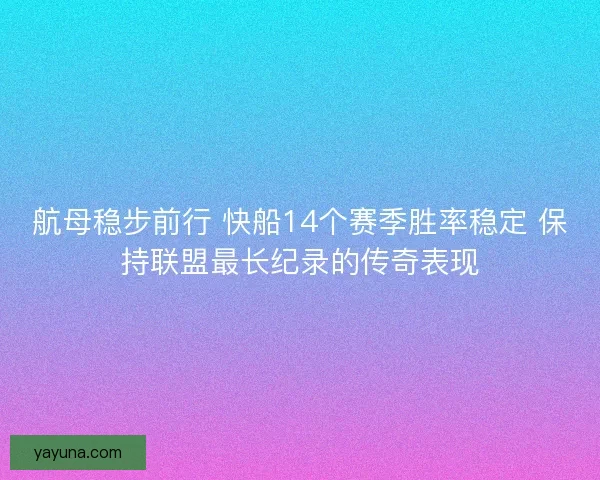 航母稳步前行 快船14个赛季胜率稳定 保持联盟最长纪录的传奇表现