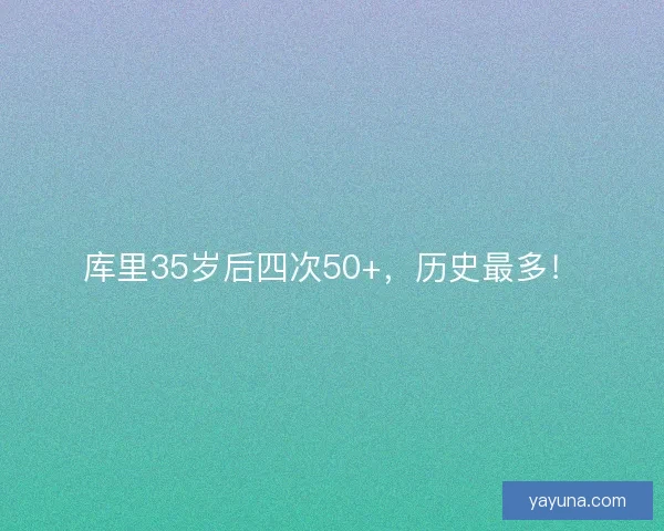 库里35岁后四次50+，历史最多！