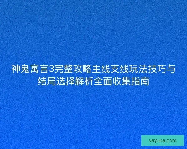 神鬼寓言3完整攻略主线支线玩法技巧与结局选择解析全面收集指南